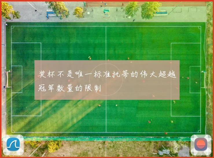 奖杯不是唯一标准托蒂的伟大超越冠军数量的限制