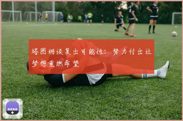 塔图姆谈复出可能性：努力付出让梦想重燃希望