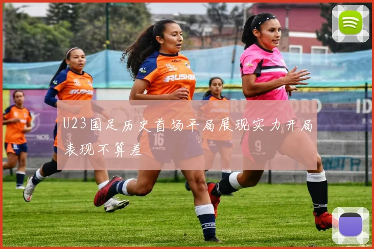 U23国足历史首场平局展现实力开局表现不算差