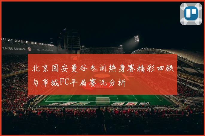 北京国安曼谷冬训热身赛精彩回顾与华城FC平局赛况分析