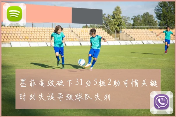 墨菲高效砍下31分5板2助可惜关键时刻失误导致球队失利