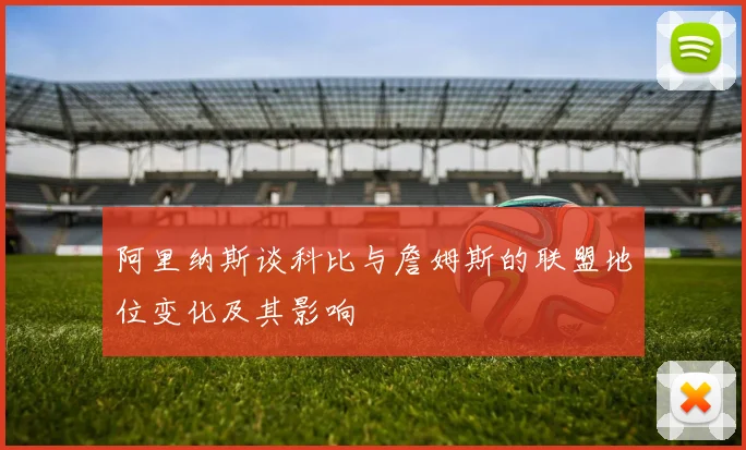 阿里纳斯谈科比与詹姆斯的联盟地位变化及其影响