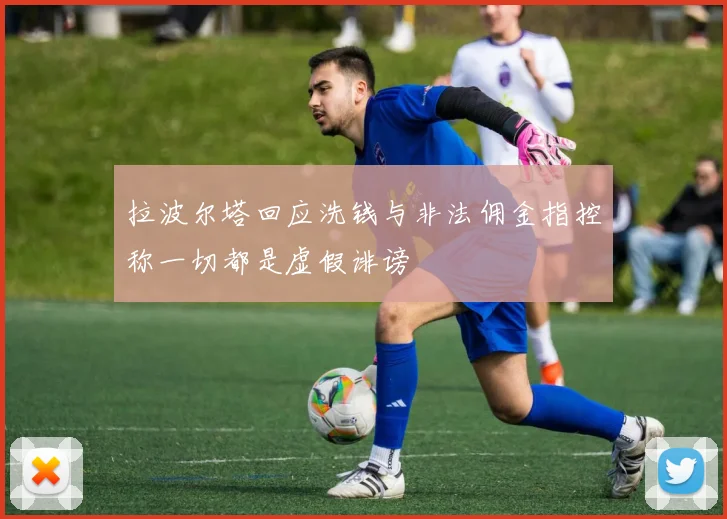 拉波尔塔回应洗钱与非法佣金指控称一切都是虚假诽谤