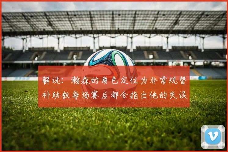 解说：瀚森的角色定位为非常规替补助教每场赛后都会指出他的失误