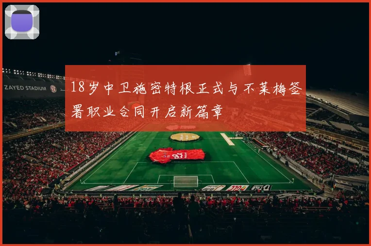 18岁中卫施密特根正式与不莱梅签署职业合同开启新篇章